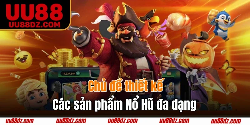 Chủ đề thiết kế các sản phẩm Nổ Hũ đa dạng