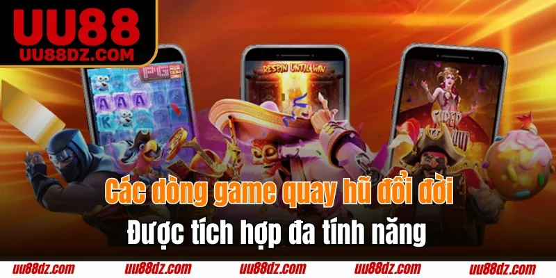 Các dòng game quay hũ đổi đời được tích hợp đa tính năng