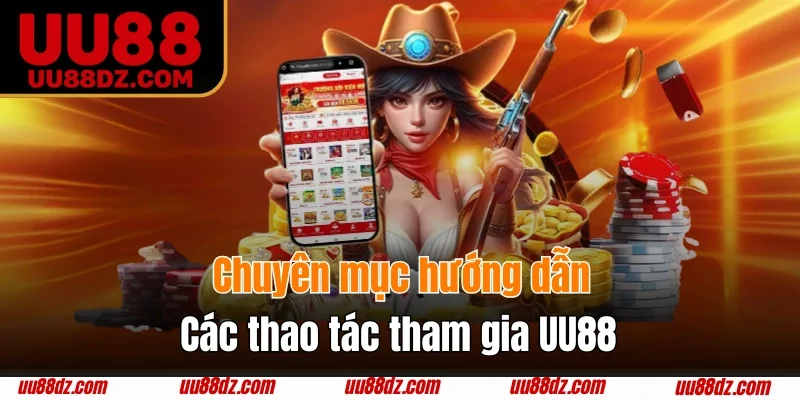 Chuyên mục hướng dẫn các thao tác tham gia UU88