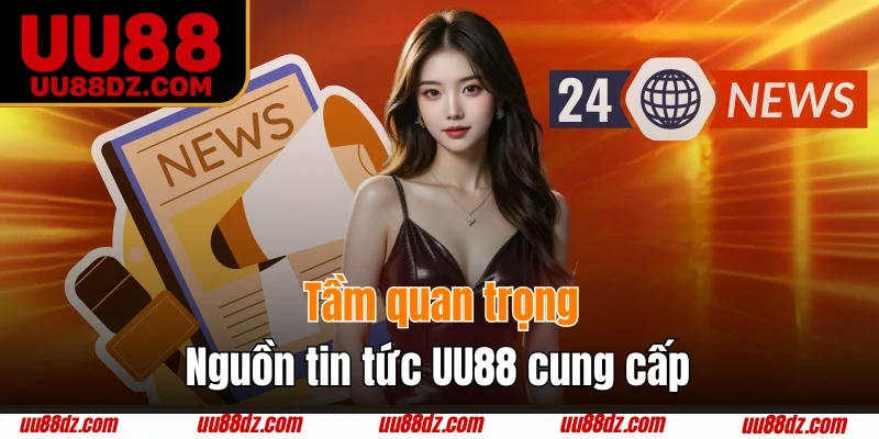 Sự quan trọng nguồn tin tức UU88 cung cấp
